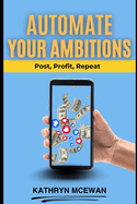 Automate Your Ambitions: Post, Profit, Repeat: From Content to Cashflow (Without the Burnout)