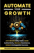 Automate Your Growth: A 12-Minute Daily Habit to Build Authenticity, Remove Resistance, and Unlock Unstoppable Success