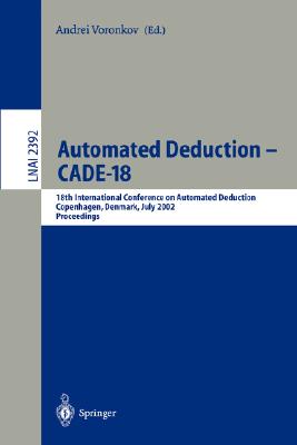 Automated Deduction - Cade-18: 18th International Conference on Automated Deduction, Copenhagen, Denmark, July 27-30, 2002 Proceedings - Voronkov, Andrei (Editor)