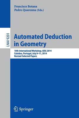 Automated Deduction in Geometry: 10th International Workshop, Adg 2014, Coimbra, Portugal, July 9-11, 2014, Revised Selected Papers - Botana, Francisco (Editor), and Quaresma, Pedro (Editor)