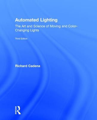 Automated Lighting: The Art and Science of Moving and Color-Changing Lights - Cadena, Richard