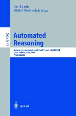 Automated Reasoning: Second International Joint Conference, Ijcar 2004, Cork, Ireland, July 4-8, 2004, Proceedings - Basin, David (Editor), and Rusinowitch, Michael (Editor)