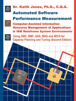 Automated Software Performance Measurement: Computer-Assisted Information Resource Management of Applications in IBM Mainframe System Environments - Jones, Keith a