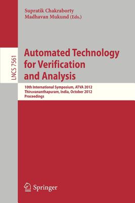 Automated Technology for Verification and Analysis: 10th International Symposium, ATVA 2012, Thiruvananthapuram, India, October 3-6, 2012, Proceedings - Mukund, Madhavan (Editor), and Chakraborty, Supratik (Editor)