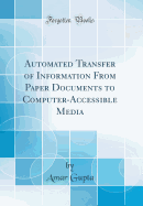 Automated Transfer of Information from Paper Documents to Computer-Accessible Media (Classic Reprint)