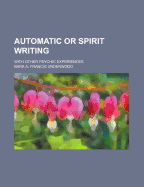 Automatic or Spirit Writing; With Other Psychic Experiences