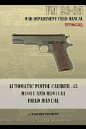 Automatic Pistol Caliber .45 M1911 and M1911a1 Field Manual: FM 23-35