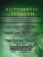 Automatic Wealth, the Secrets of the Millionaire Mind-Including: As a Man Thinketh, the Science of Getting Rich, the Way to Wealth and Think and Grow Rich