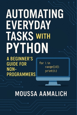 Automating Everyday Tasks with Python: A Beginner's Guide for Non-Programmers - Aamalich, Moussa
