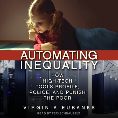 Automating Inequality: How High-Tech Tools Profile, Police, and Punish the Poor - Schnaubelt, Teri (Read by), and Eubanks, Virginia
