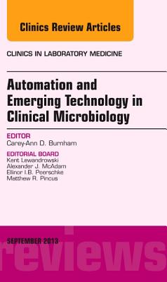 Automation and Emerging Technology in Clinical Microbiology, an Issue of Clinics in Laboratory Medicine: Volume 33-3 - Burnham, Carey-Ann D