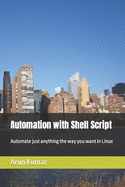 Automation with Shell Script: Automate just anything the way you want in Linux