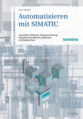 Automatisieren Mit SIMATIC: Controller, Software, Programmierung, Datenkommunikation, Bedienen Und Beobachten - Berger, Hans