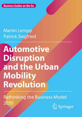 Automotive Disruption and the Urban Mobility Revolution: Rethinking the Business Model 2030 - Lempp, Martin, and Siegfried, Patrick