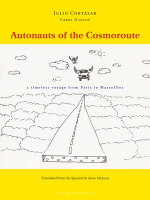 Autonauts of the Cosmoroute: A Timeless Voyage from Paris to Marseilles - Cortazar, Julio, and Dunlop, Carol, and McLean, Anne (Translated by)