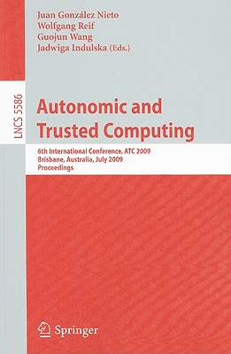 Autonomic and Trusted Computing: 6th International Conference, ATC 2009, Brisbane, Australia, July 7-9, 2009 Proceedings - Gonzlez Nieto, Juan (Editor), and Wang, Guojun (Editor), and Reif, Wolfgang (Editor)