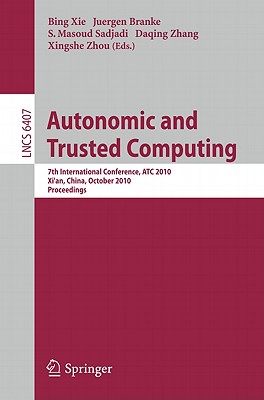 Autonomic and Trusted Computing: 7th International Conference, ATC 2010, Xi'an, China, October 26-29, 2010, Proceedings - Xie, Bing (Editor), and Branke, Juergen (Editor), and Sadjadi, S. Masoud (Editor)