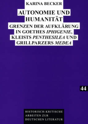 Autonomie Und Humanitaet: Grenzen Der Aufklaerung in Goethes Iphigenie?, Kleists Penthesilea? Und Grillparzers Medea? - Kraft, Herbert (Editor), and Becker, Karina