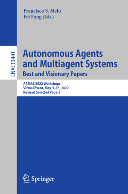 Autonomous Agents and Multiagent Systems. Best and Visionary Papers: Aamas 2022 Workshops, Virtual Event, May 9-13, 2022, Revised Selected Papers - Melo, Francisco S (Editor), and Fang, Fei (Editor)