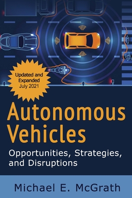 Autonomous Vehicles: Opportunities, Strategies and Disruptions: Updated and Expanded Second Edition - McGrath, Michael E