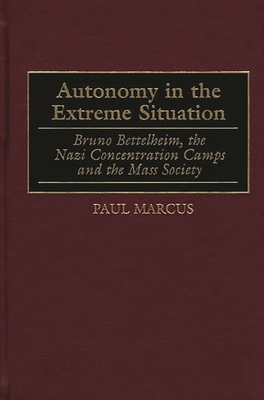Autonomy in the Extreme Situation: Bruno Bettelheim, the Nazi Concentration Camps and the Mass Society - Marcus, Paul