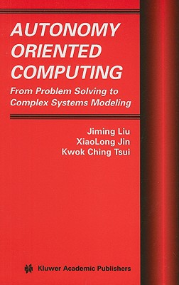 Autonomy Oriented Computing: From Problem Solving to Complex Systems Modeling - Liu, Jiming, and Jin, Xiaolong, and Tsui, Kwok Ching
