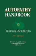 Autopathy Handbook: Enhancing Our Life Force - Holistic Homeopathy Without Homeopathic Remedies, and Beyond