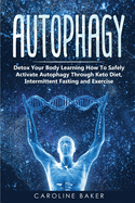 Autophagy: Detox Your Body Learning How To Safely Activate Autophagy Through Keto Diet, Intermittent Fasting and Exercise