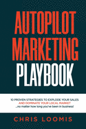 Autopilot Marketing Playbook: 10 PROVEN STRATEGIES TO EXPLODE YOUR SALES AND DOMINATE YOUR LOCAL MARKET...no matter how long you've been in business!