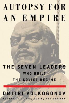 Autopsy for an Empire: The Seven Leaders Who Built the Soviet Regime - Volkogonov, Dmitri, and Shukman, Harold (Translated by)