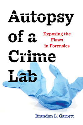 Autopsy of a Crime Lab: Exposing the Flaws in Forensics - Garrett, Brandon L