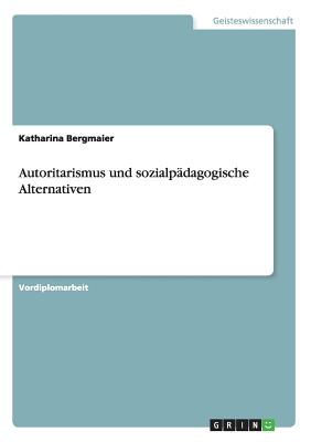 Autoritarismus Und Sozialpadagogische Alternativen - Bergmaier, Katharina