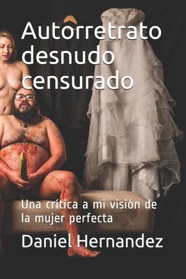 Autorretrato desnudo censurado: Una crtica a mi visin de la mujer perfecta - Hernandez, Daniel