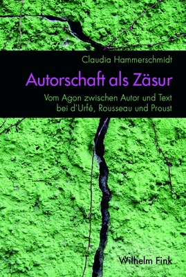 Autorschaft ALS Zsur: Vom Agon Zwischen Autor Und Text Bei d'Urf, Rousseau Und Proust - Hammerschmidt, Claudia