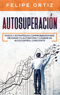 Autosuperaci?n: Pasos y Estrategias Comprobadas para Mejorar Tu Autoestima y Lograr un Autocontrol Constante (Self Improvement Spanish Version)