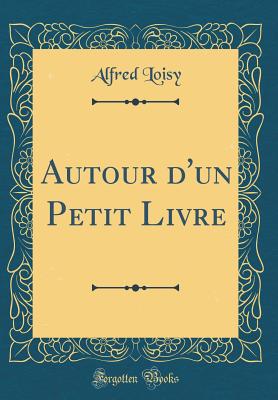 Autour d'Un Petit Livre (Classic Reprint) - Loisy, Alfred