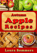 Autumn Apple Recipes: Apple Crisp, Apple Pie, Apple Sauce and Much Much More