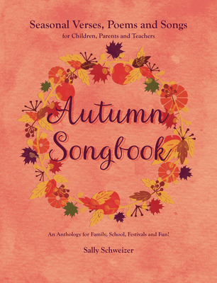 Autumn Songbook: Seasonal Verses, Poems and Songs for Children, Parents and Teachers. An Anthology for Family, School, Festivals and Fun! - Schweizer, Sally