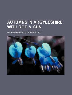 Autumns in Argyleshire with Rod & Gun - Gathorne-Hardy, Alfred Erskine