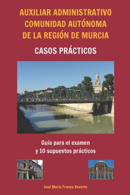 Auxiliar Administrativo Comunidad Autnoma de la Regin de Murcia CASOS PRCTICOS: Gua para el examen y 10 supuestos prcticos - Franco Reverte, Jos Mara