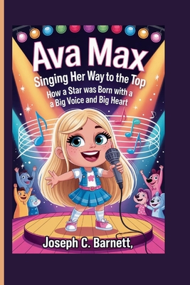 Ava Max: Singing Her Way to the Top - How a Star Was Born with a Big Voice and Big Heart - C Barnett, Joseph
