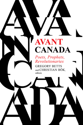 Avant Canada: Poets, Prophets, Revolutionaries - Betts, Gregory (Editor), and Bk, Christian (Editor)