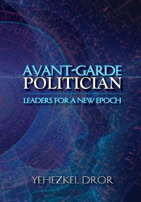 Avant-Garde Politician: Leaders for a New Epoch - Dror, Yehezkel