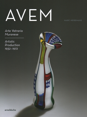 AVEM: Arte Vetreria Muranese. Artistic Production 1932-1972 - Heiremans, Marc