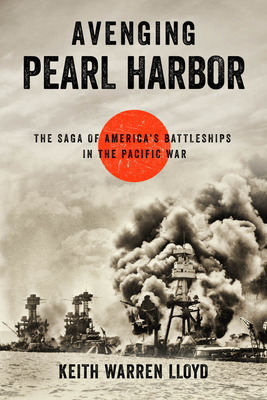 Avenging Pearl Harbor: The Saga of America's Battleships in the Pacific War - Lloyd, Keith Warren