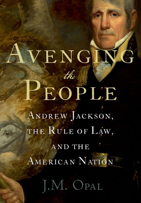 Avenging the People: Andrew Jackson, the Rule of Law, and the American Nation - Opal, J M