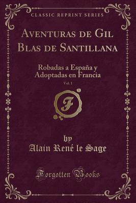 Aventuras de Gil Blas de Santillana, Vol. 1: Robadas a Espana y Adoptadas En Francia (Classic Reprint) - Sage, Alain Rene Le