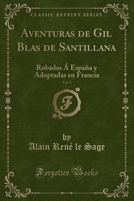 Aventuras de Gil Blas de Santillana, Vol. 3: Robadas  Espaa Y Adoptadas En Francia (Classic Reprint) - Sage, Alain Rene Le