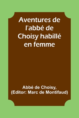 Aventures de l'abb? de Choisy habill? en femme - Choisy, Abb? de, and Montifaud, Marc De (Editor)