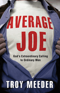 Average Joe: God's Extraordinary Calling to Ordinary Men